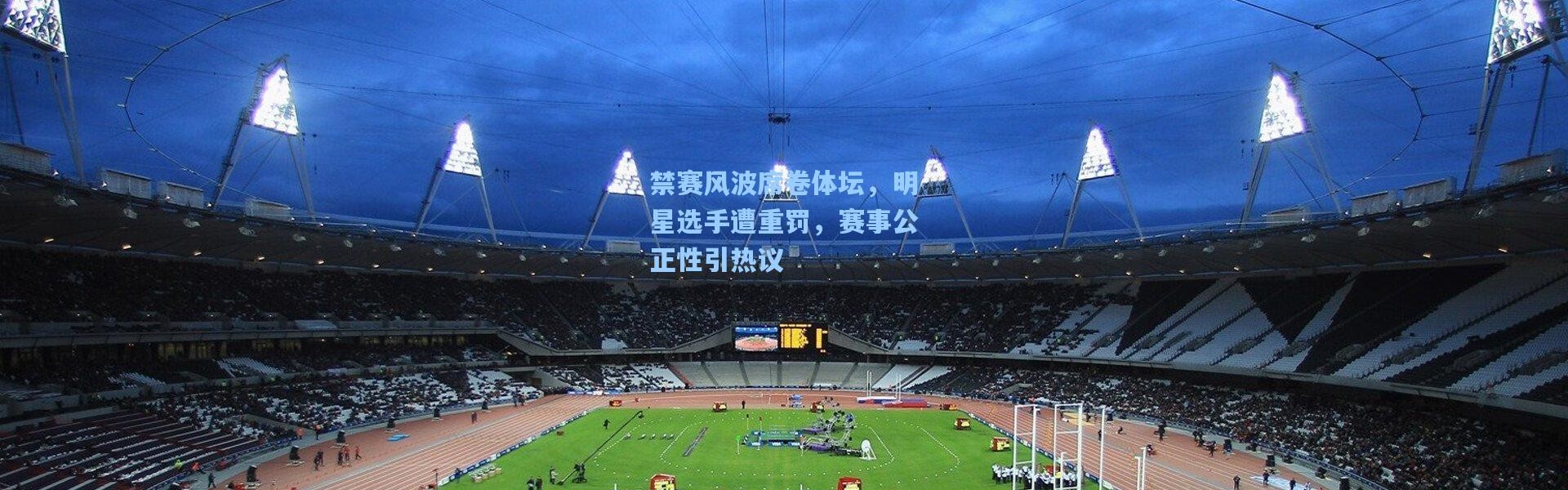 禁赛风波席卷体坛，明星选手遭重罚，赛事公正性引热议