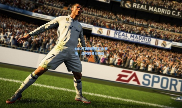 纳达尔强势回归红土赛场，法网前景引热议