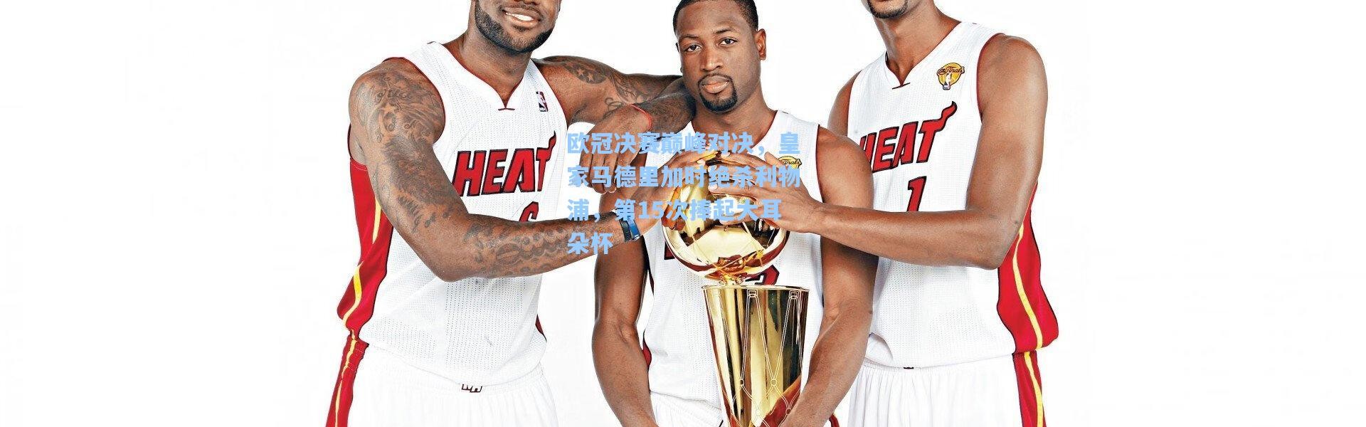 欧冠决赛巅峰对决，皇家马德里加时绝杀利物浦，第15次捧起大耳朵杯