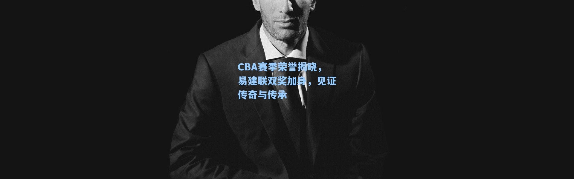 CBA赛季荣誉揭晓，易建联双奖加身，见证传奇与传承