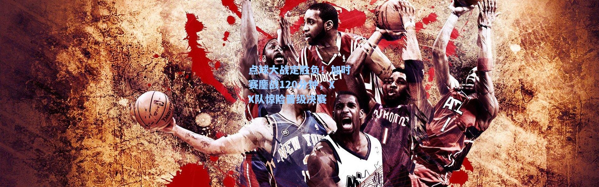 点球大战定胜负！加时赛鏖战120分钟，XX队惊险晋级决赛