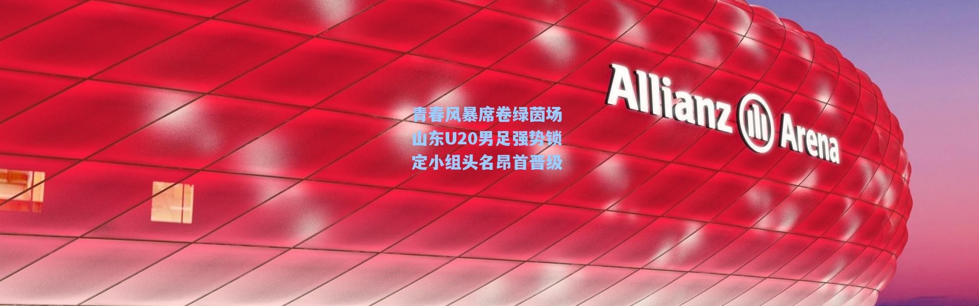 青春风暴席卷绿茵场 山东U20男足强势锁定小组头名昂首晋级