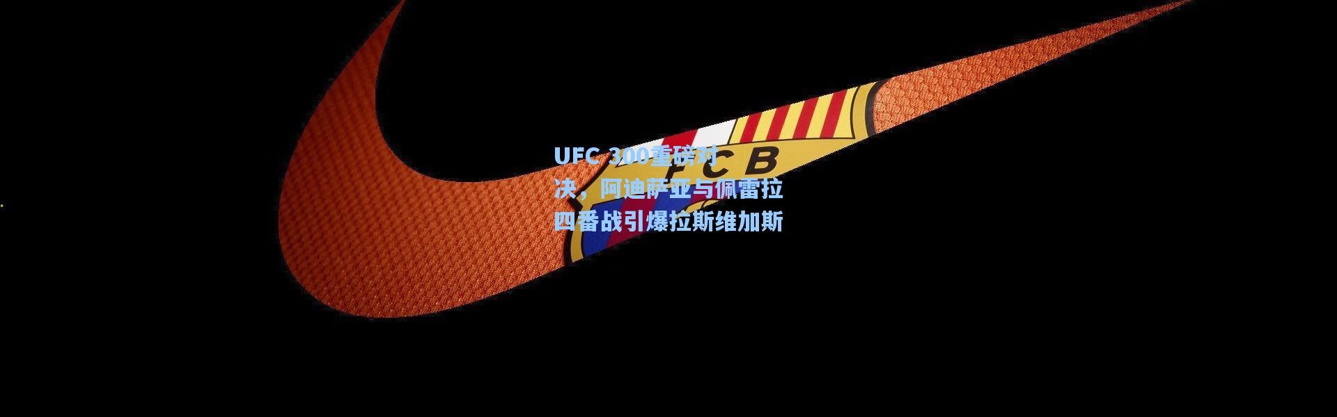 UFC 300重磅对决，阿迪萨亚与佩雷拉四番战引爆拉斯维加斯