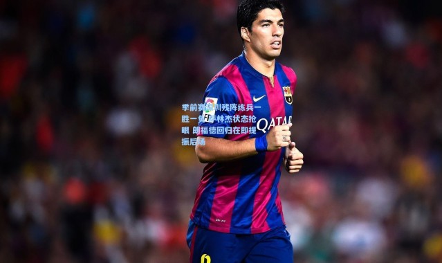 季前赛深圳残阵练兵一胜一负 萨林杰状态抢眼 朗福德回归在即提振后场