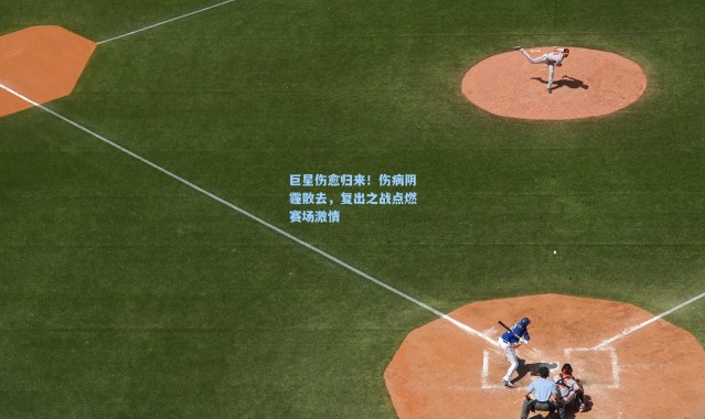 巨星伤愈归来！伤病阴霾散去，复出之战点燃赛场激情