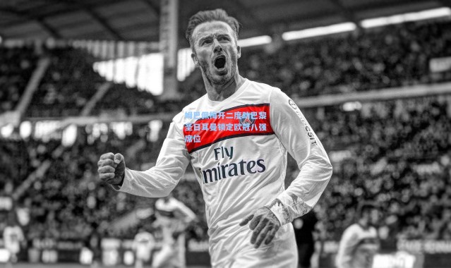 姆巴佩梅开二度助巴黎圣日耳曼锁定欧冠八强席位