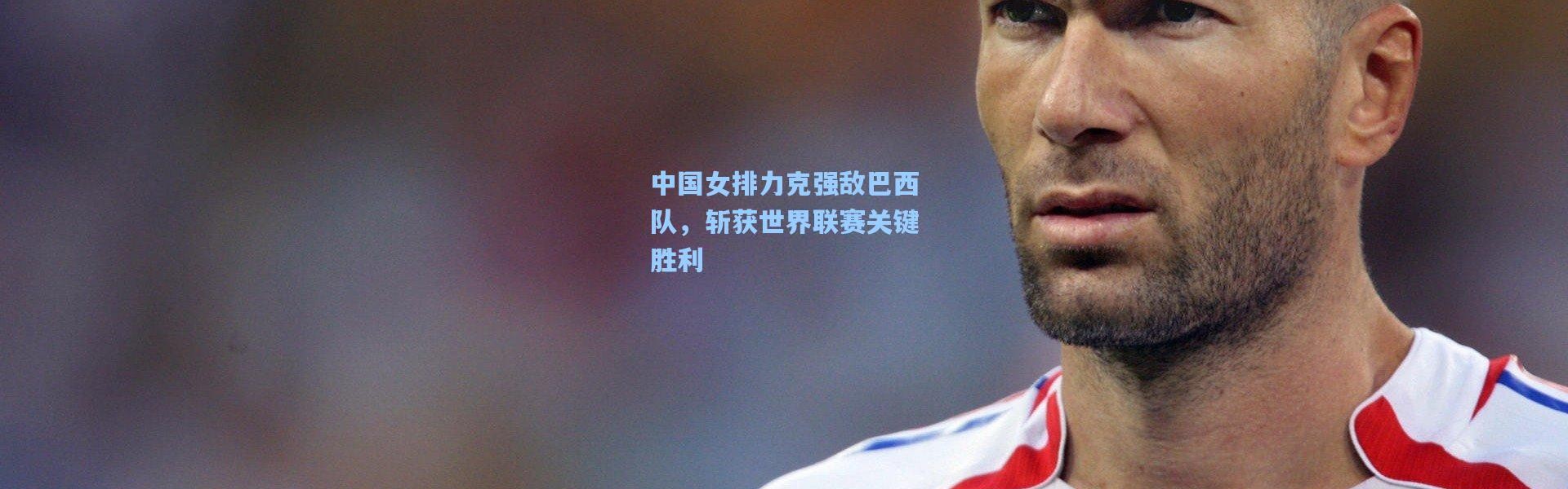 中国女排力克强敌巴西队，斩获世界联赛关键胜利