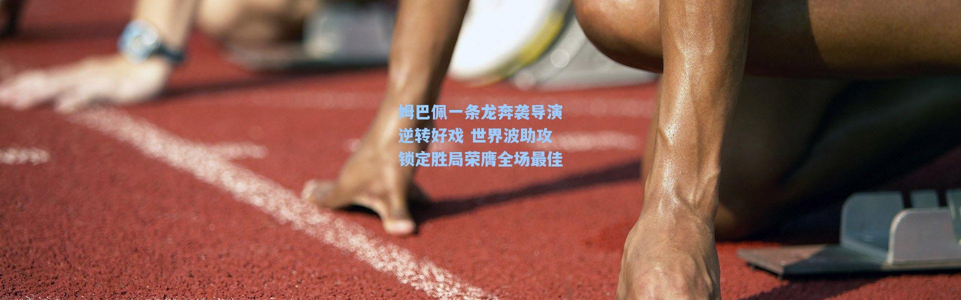 姆巴佩一条龙奔袭导演逆转好戏 世界波助攻锁定胜局荣膺全场最佳