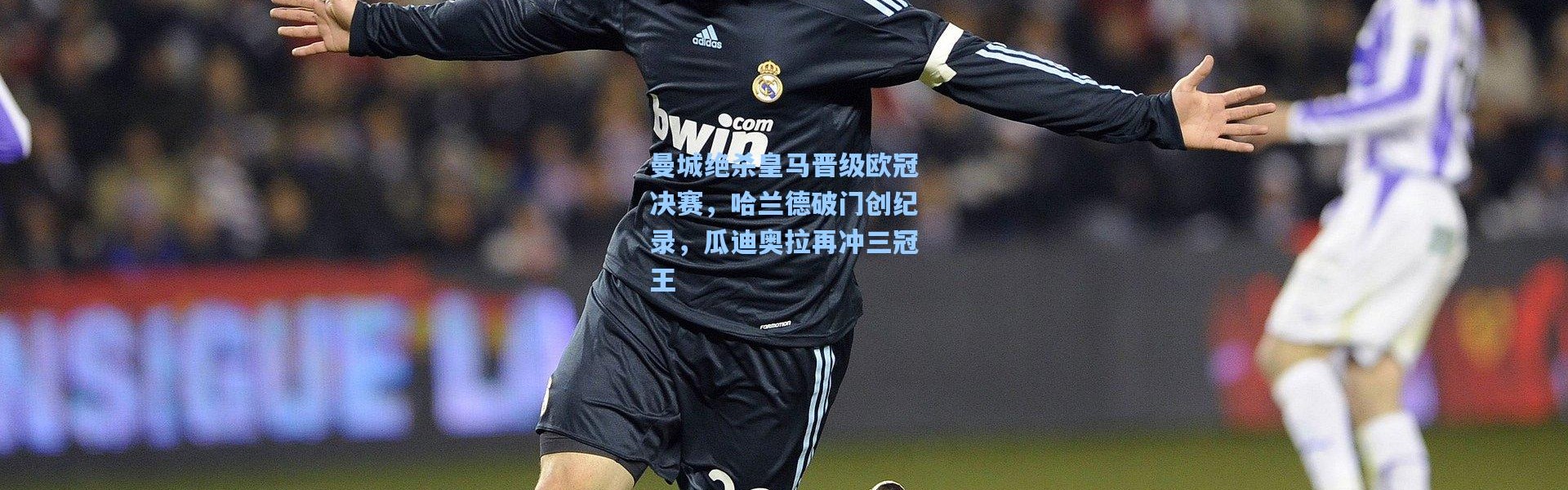 曼城绝杀皇马晋级欧冠决赛，哈兰德破门创纪录，瓜迪奥拉再冲三冠王