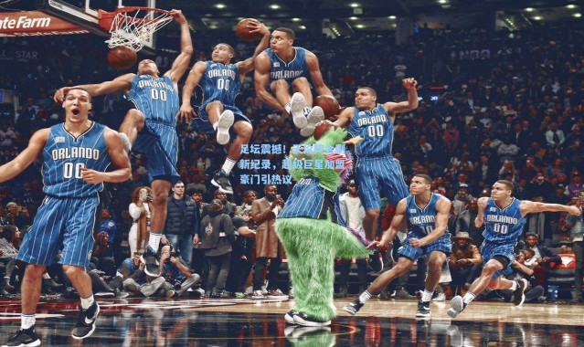 足坛震撼！天价转会刷新纪录，超级巨星加盟豪门引热议