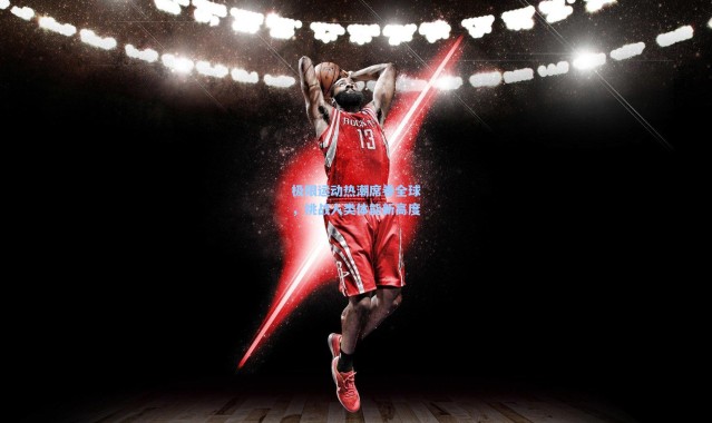 极限运动热潮席卷全球，挑战人类体能新高度