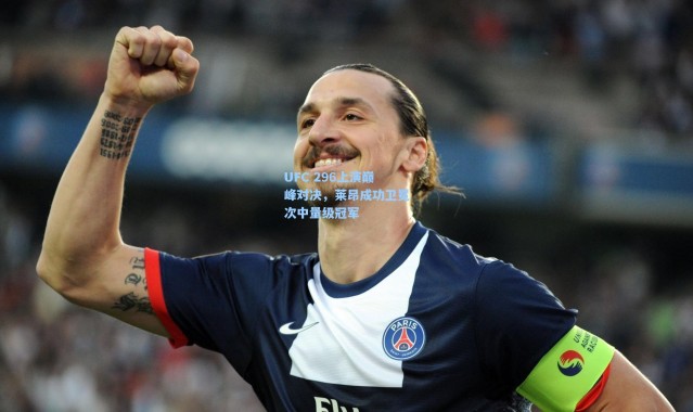UFC 296上演巅峰对决，莱昂成功卫冕次中量级冠军
