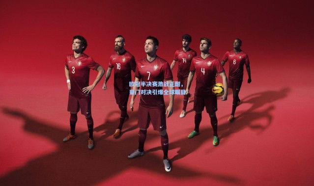 欧冠半决赛激战正酣，豪门对决引爆全球瞩目