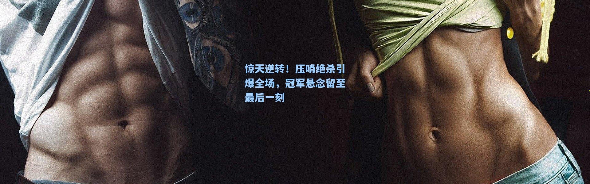 惊天逆转！压哨绝杀引爆全场，冠军悬念留至最后一刻