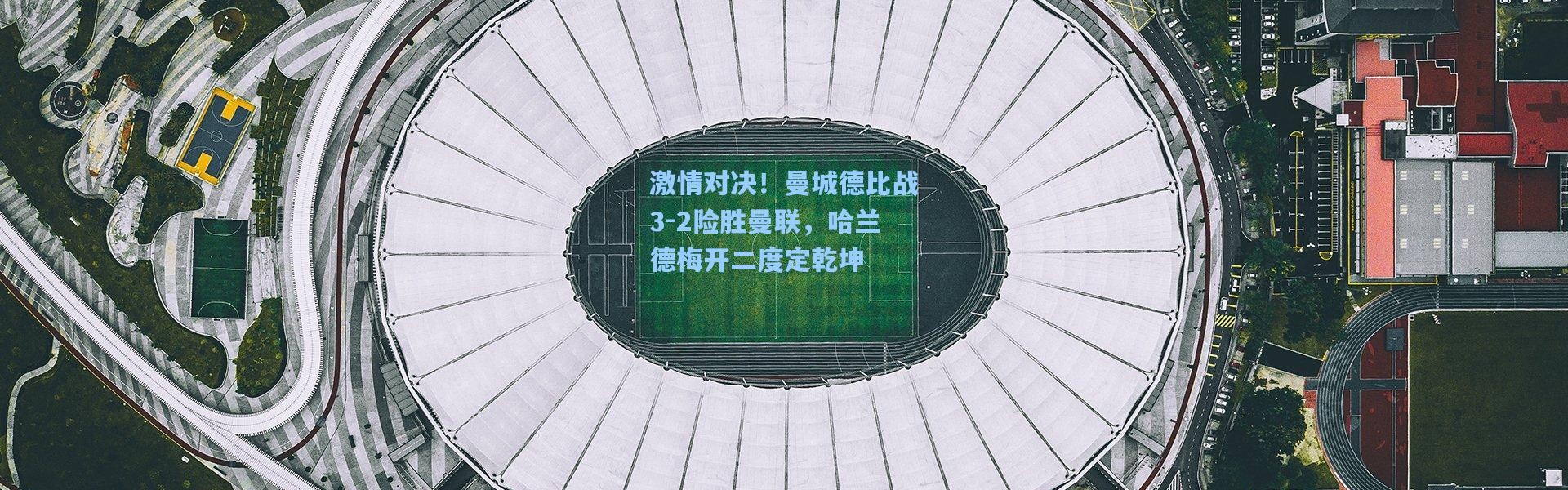 激情对决！曼城德比战3-2险胜曼联，哈兰德梅开二度定乾坤