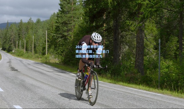 2026年世界杯预选赛激战正酣，多支豪门球队展现强劲实力