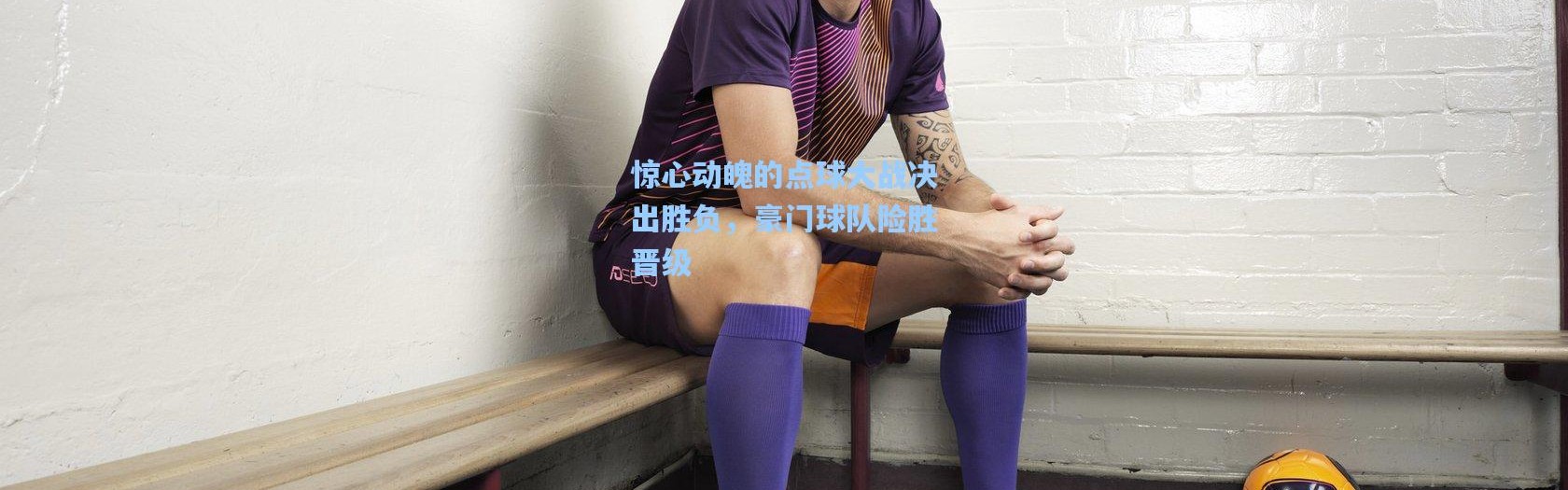 惊心动魄的点球大战决出胜负，豪门球队险胜晋级