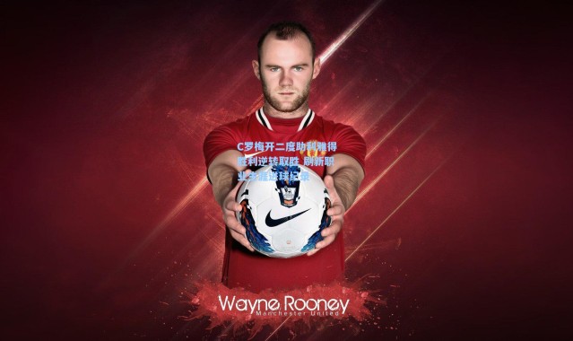 C罗梅开二度助利雅得胜利逆转取胜 刷新职业生涯进球纪录