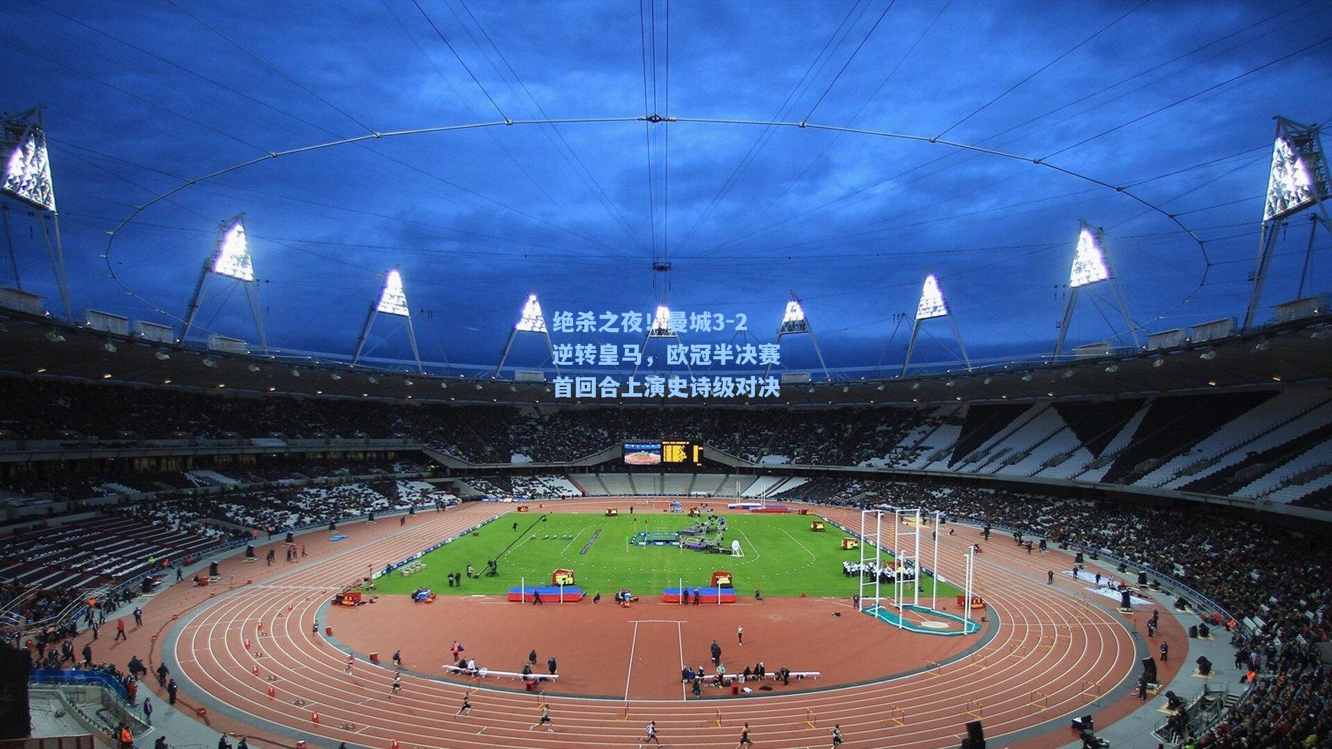 绝杀之夜！曼城3-2逆转皇马，欧冠半决赛首回合上演史诗级对决
