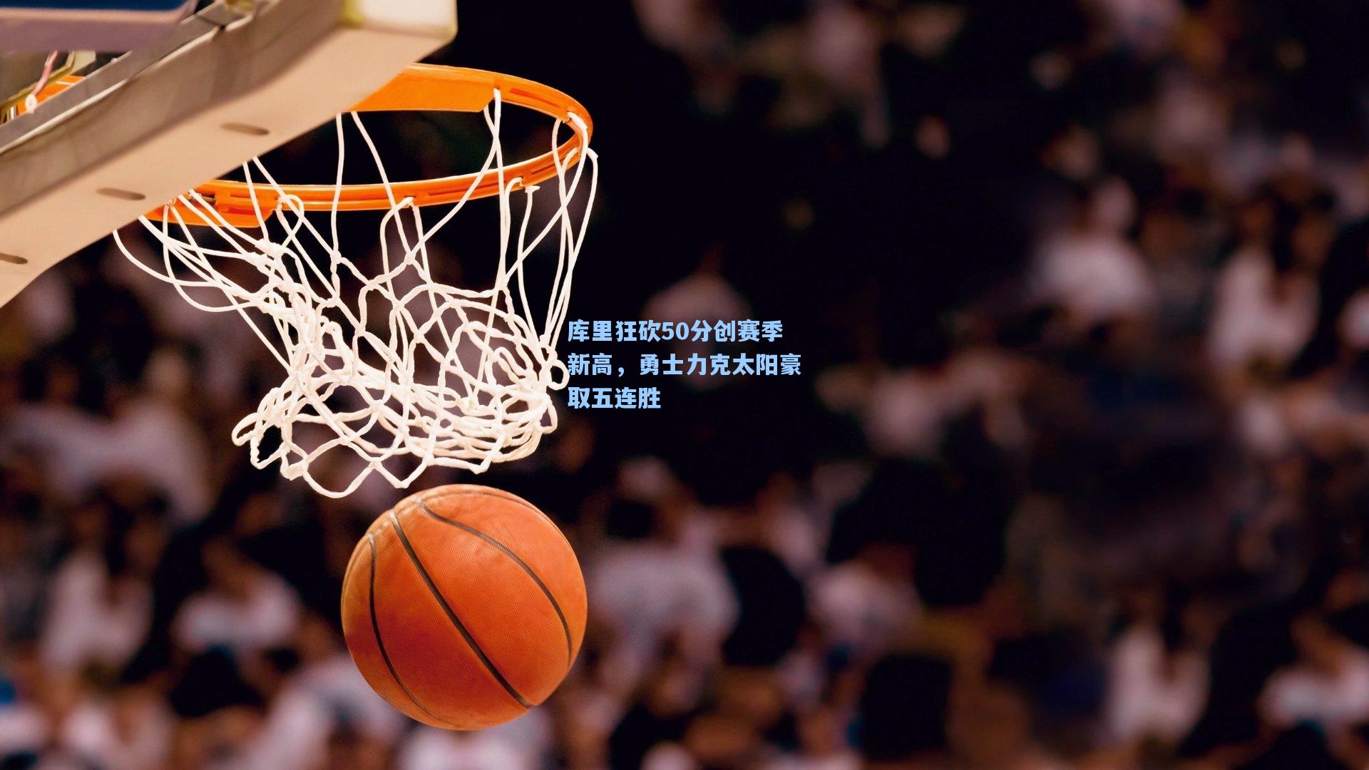 库里狂砍50分创赛季新高，勇士力克太阳豪取五连胜