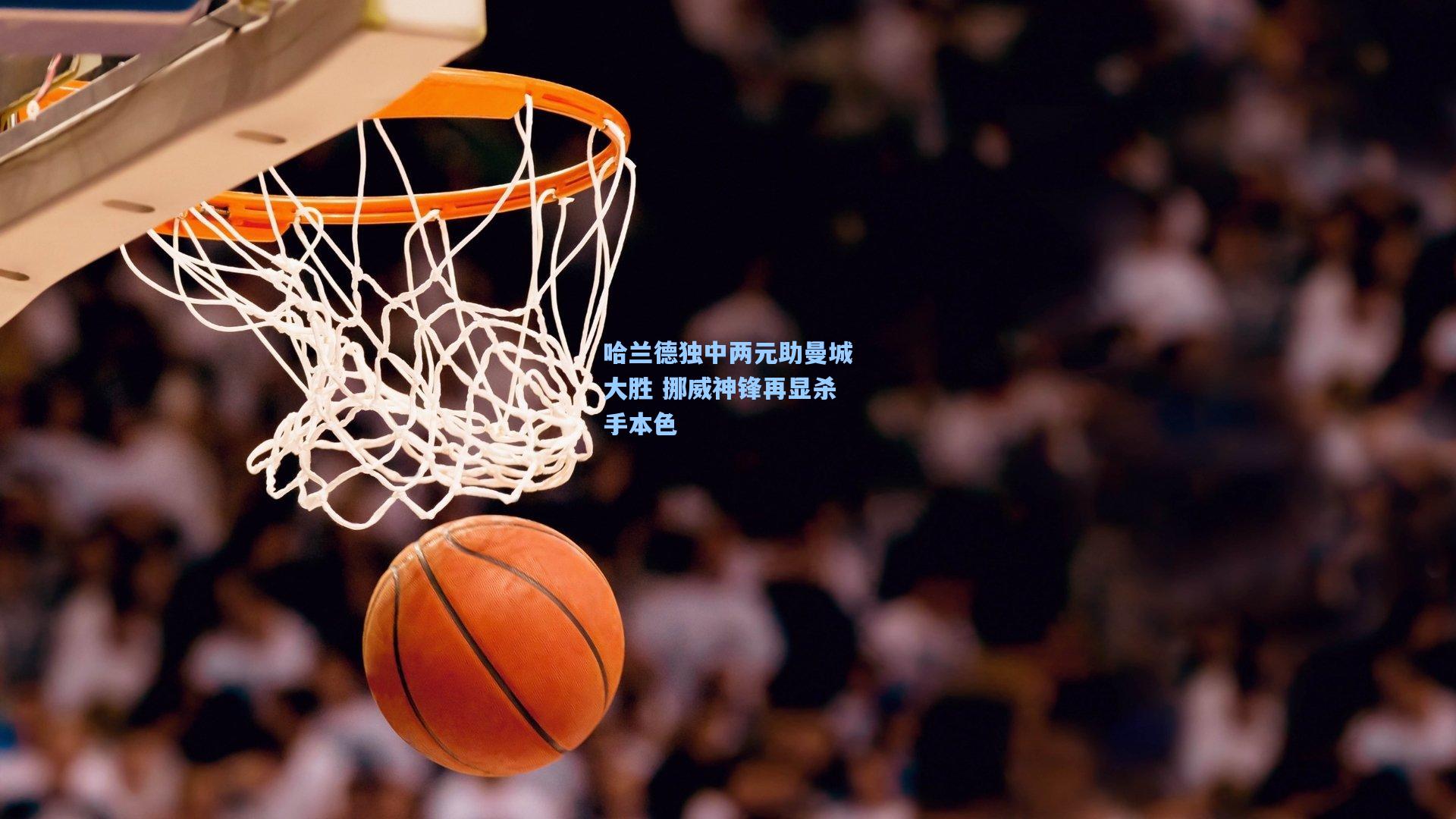哈兰德独中两元助曼城大胜 挪威神锋再显杀手本色