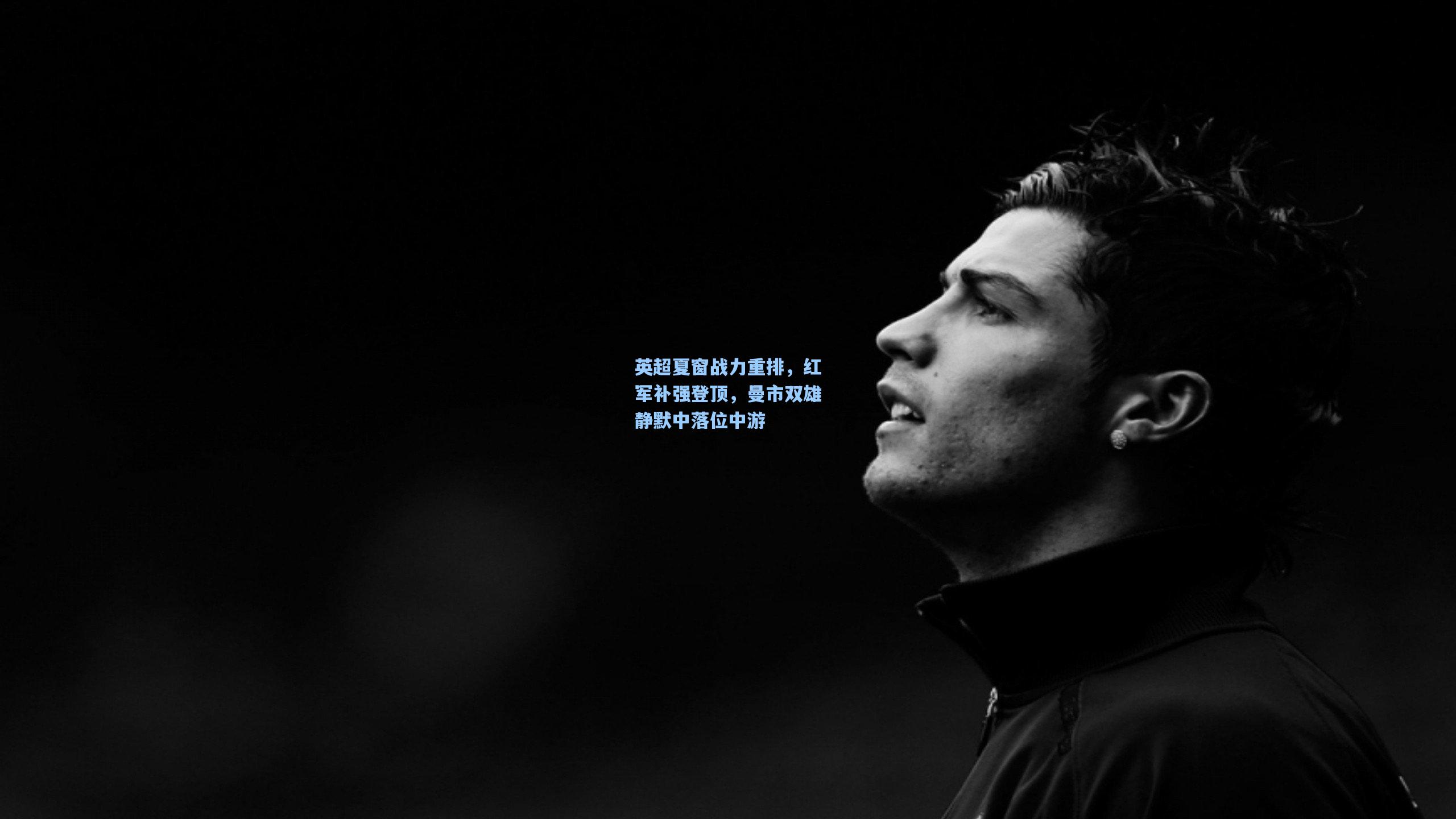 英超夏窗战力重排，红军补强登顶，曼市双雄静默中落位中游