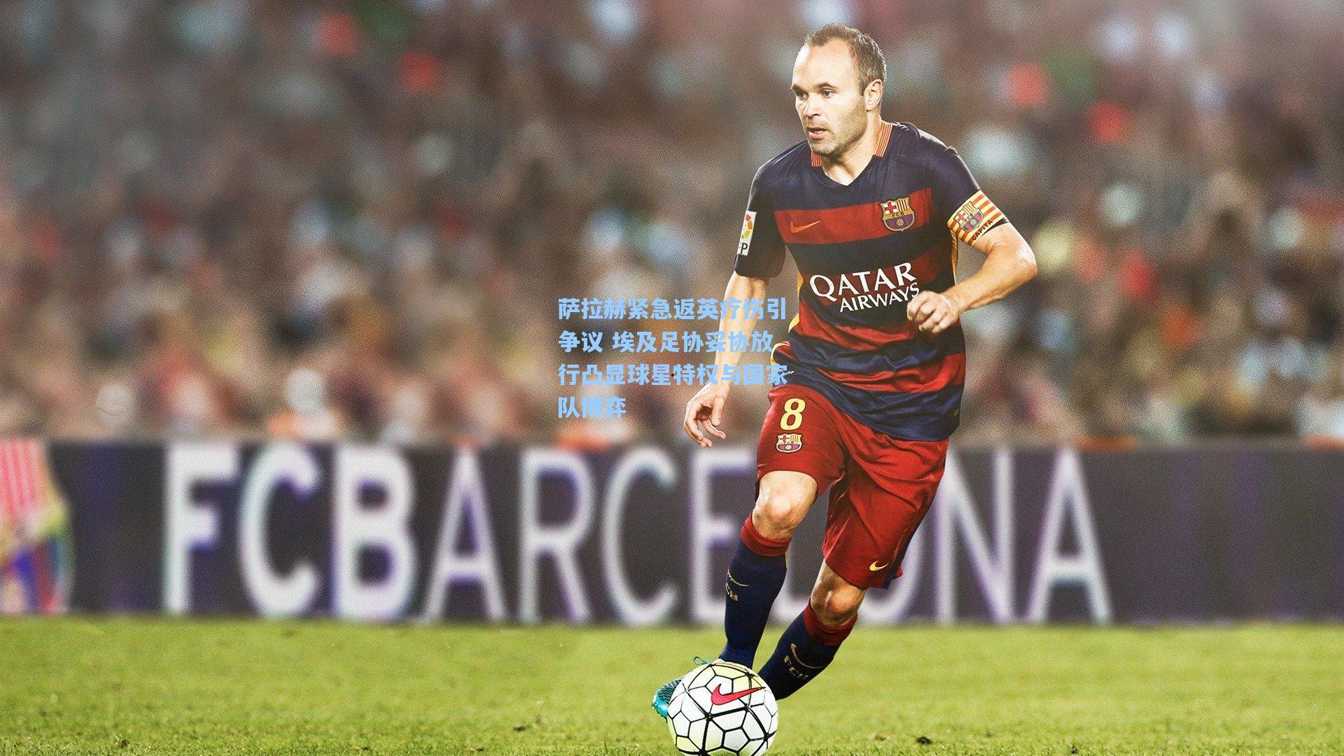 萨拉赫紧急返英疗伤引争议 埃及足协妥协放行凸显球星特权与国家队博弈