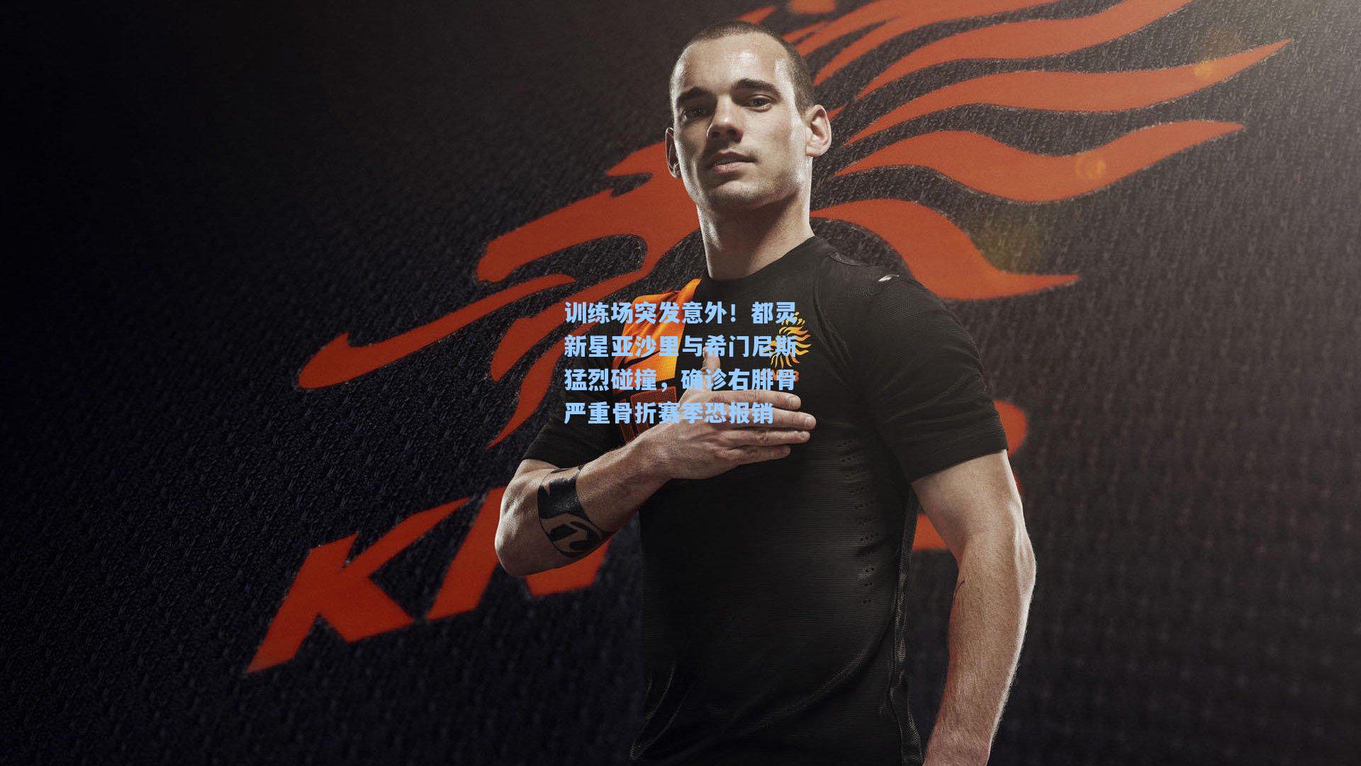 训练场突发意外！都灵新星亚沙里与希门尼斯猛烈碰撞，确诊右腓骨严重骨折赛季恐报销