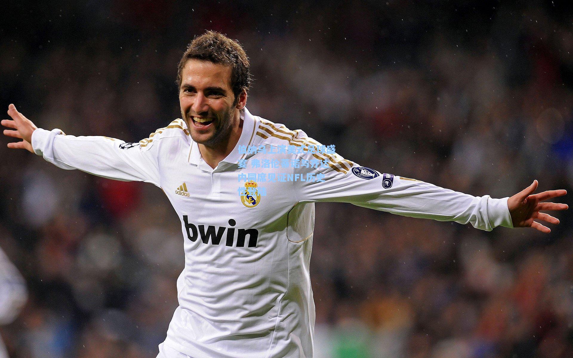 伯纳乌上演美式足球盛宴 弗洛伦蒂诺与齐达内同席见证NFL历史性登陆