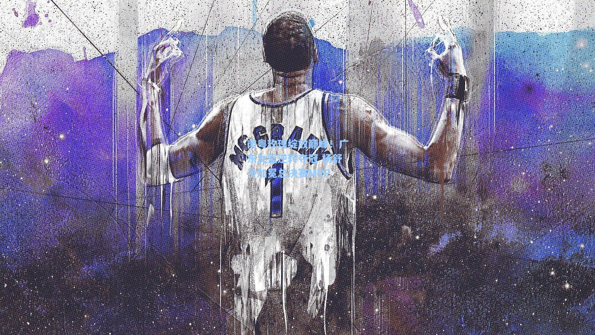 南粤玫瑰绽放巅峰!广东女篮逆转夺冠 杨舒予加冕总决赛MVP