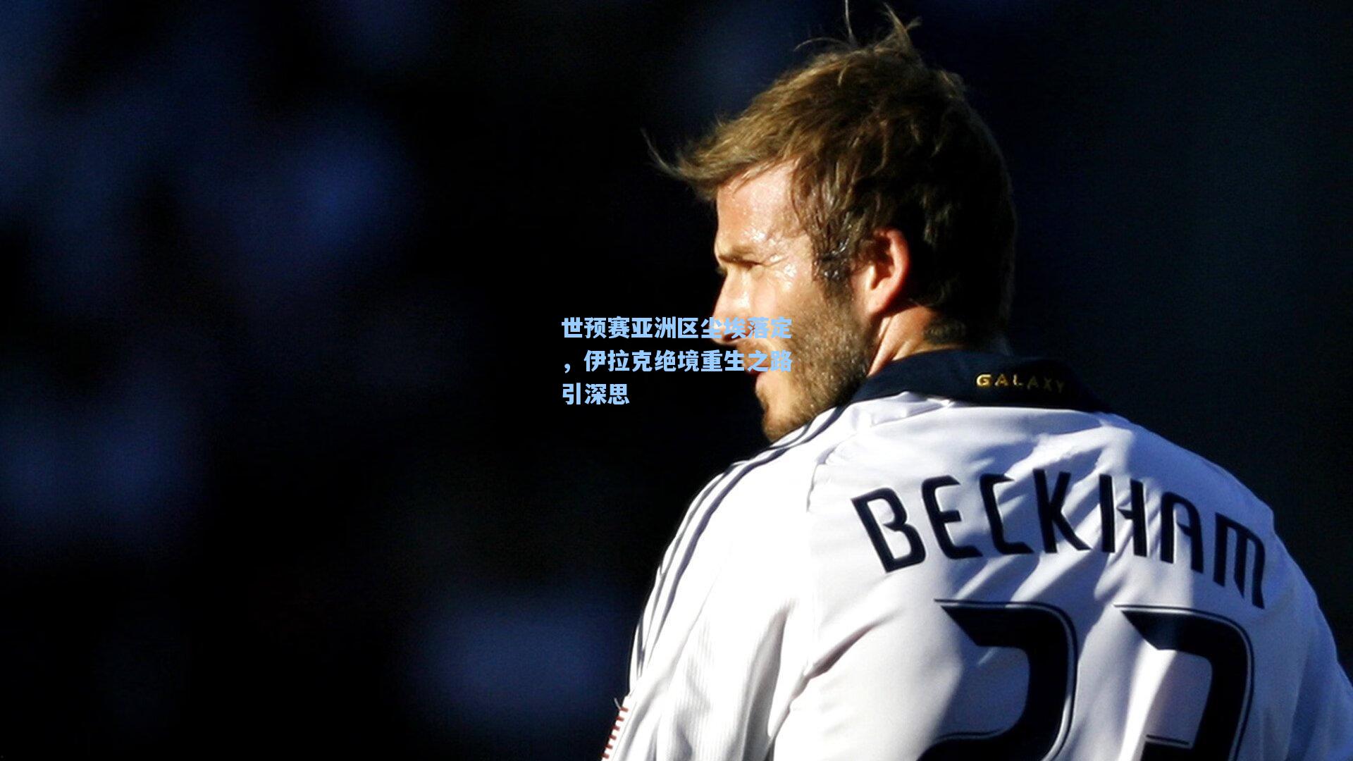 世预赛亚洲区尘埃落定，伊拉克绝境重生之路引深思